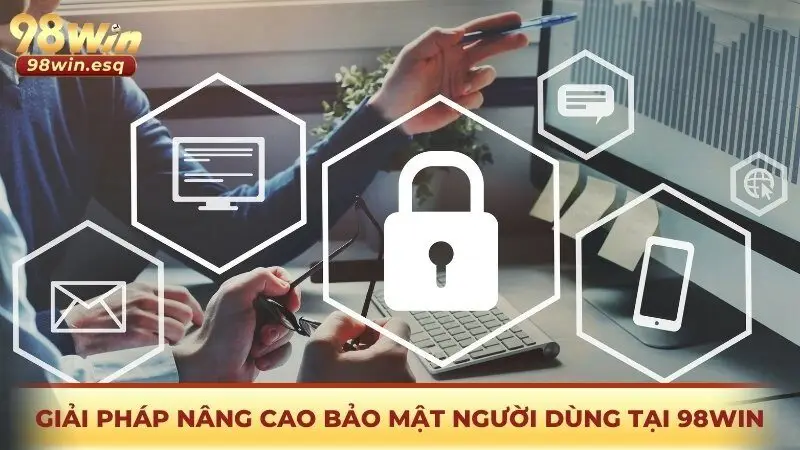 Giải pháp nâng cao bảo mật cho người dùng tại 98Win