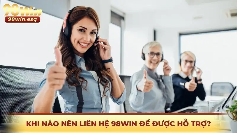 Khi nào nên liên hệ 98win để được hỗ trợ?