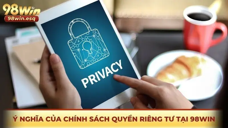 Ý nghĩa của chính sách quyền riêng tư tại 98win